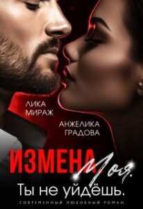 Измена. Моя. Ты Не Уйдёшь» Лика Мираж, Анжелика Градова Читать.