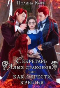 Секретарь Алых Драконов, Или Как Обрести Крылья» Полина Корн.