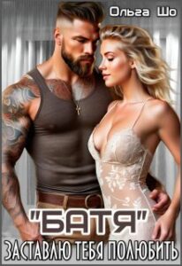 «"Батя". Заставлю тебя полюбить.» Ольга Шо