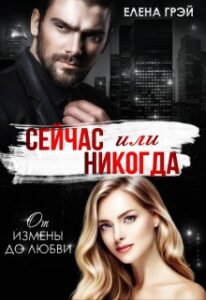 «Сейчас или никогда. От измены до любви» Елена Грэй