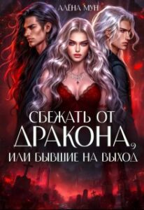 «Сбежать от дракона, или Бывшие на выход» Алёна Мун