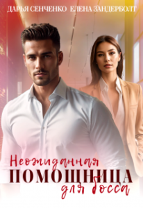 «Неожиданная помощница для босса» Дарья Сенченко, Елена Зандерболт
