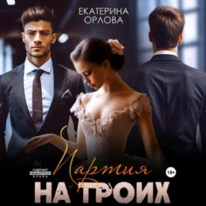 Аудиокнига «Партия На Троих» Екатерина Орлова - Слушать Онлайн И.