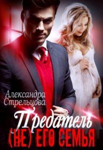 Предатель. ( Не) Его Семья» Александра Стрельцова Читать Книгу.