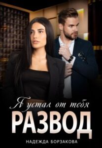 «Развод. Я устал от тебя» Надежда Борзакова