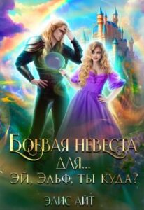 «Боевая невеста для... Эй, эльф, ты куда?» Элис Айт