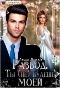 «Развод. Ты (не) будешь моей» Арина Лефлёр