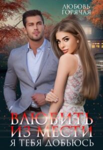 «Влюбить из мести. Я тебя добьюсь» Любовь Горячая