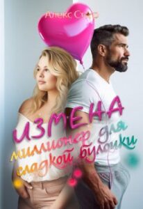 «Измена. Миллионер для сладкой булочки» Алекс Стар