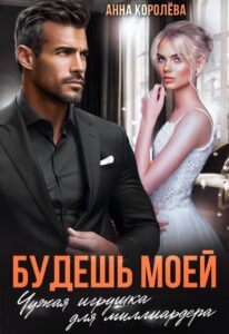 «Будешь моей. Чужая игрушка для миллиардера» Анна Королёва