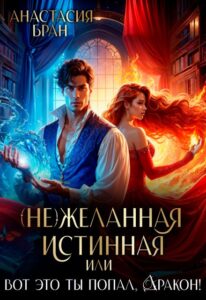 «(не)желанная истинная, или вот это ты попал, Дракон!» Анастaсия Бран