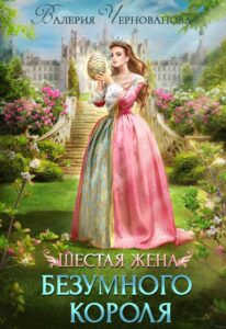«Шестая жена Безумного короля» Валерия Чернованова