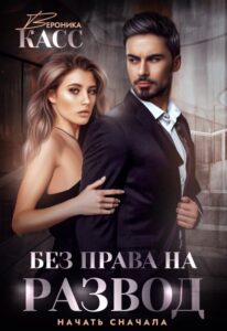 «Без права на развод. Начать сначала» Вероника Касс