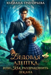 «Бедовая адептка, или как Раздраконить Декана» Юлиана Григорьева