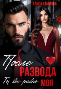 «После развода. Ты всё равно моя» Алиса Климова