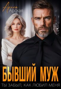 «Бывший муж. Ты забыл, как любил меня» Арина Арская