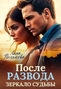 «После развода. Зеркало судьбы» Лана Полякова