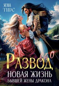 «Развод в 40! Новая жизнь бывшей жены дракона» Зена Тирс