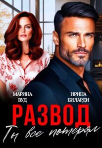 «Развод. Ты все потерял» Марина Вуд, Ирина Биларди