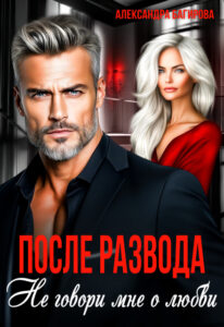 «После развода. Не говори мне о любви» Александра Багирова