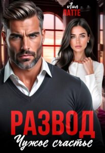 читать онлайн роман «Развод. Чужое счастье» Лия Латте бесплатно