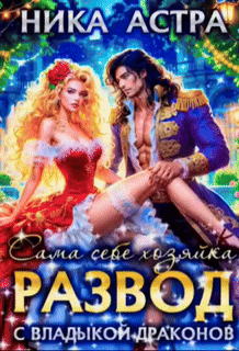 Скачать полную книгу «Развод с Владыкой драконов. Сама себе хозяйка» Ника Астра бесплатно