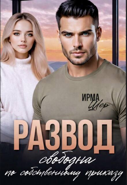 Скачать полную книгу «Развод. Свободна по собственному приказу» Ирма Шер бесплатно