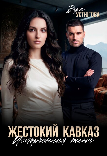Скачать полную книгу «Жестокий Кавказ. Испорченная жена» Вера Устюгова бесплатно