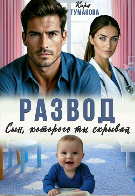 Скачать полную книгу «Развод. Сын, которого ты скрывал» Кира Туманова бесплатно