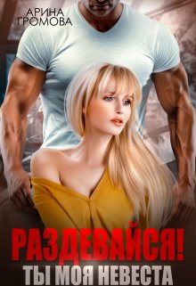 «Раздевайся! Ты моя невеста...» Арина Громова
