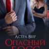 «Опасный босс. Моя по договору» Астра Веер