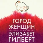 Аудиокнига «Город женщин» Элизабет Гилберт