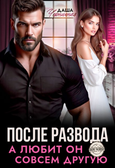 «После развода. А любит он совсем другую» Даша Черничная