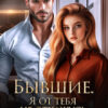 «Бывшие. Я от тебя не откажусь» Кира Астина