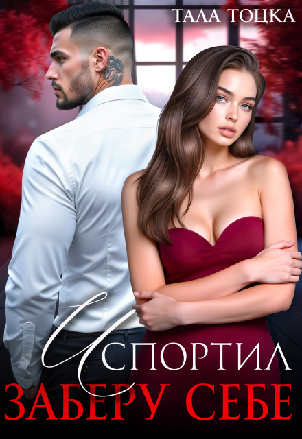 Скачать полную книгу «Испортил. Заберу себе» Тала Тоцка бесплатно в формате fb2(фб2), epub(епаб)