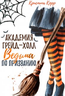 Скачать полную книгу «Академия Грейд-Холл. Ведьма по призванию» Кристина Корр бесплатно