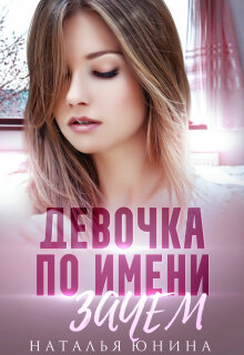 Скачать полную книгу «Девочка по имени Зачем» Наталья Юнина бесплатно