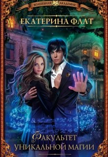 Скачать полную книгу «Факультет уникальной магии» Екатерина Флат бесплатно