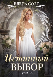 Скачать полную книгу «Истинный выбор» Елена Солт бесплатно