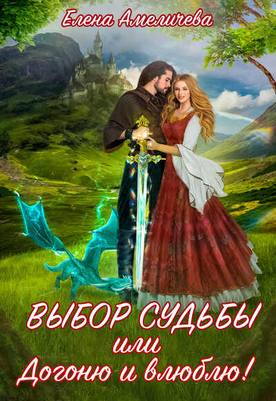 Скачать полную книгу «Выбор судьбы, или Догоню и влюблю!» Елена Амеличева бесплатно