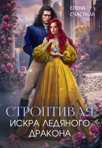 Скачать полную книгу «Строптивая. Искра ледяного дракона» Елена Счастная бесплатно