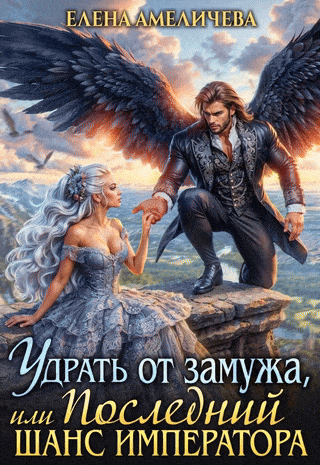 Скачать полную книгу «Удрать от замужа, или Последний шанс императора» Елена Амеличева бесплатно