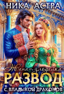 Скачать полную книгу «Развод с Владыкой драконов. Жена-злодейка (завершено полностью)» Ника астра бесплатно