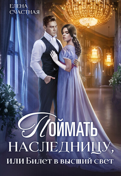 Скачать полную книгу «Поймать наследницу, или Билет в высший свет» Елена Счастная бесплатно