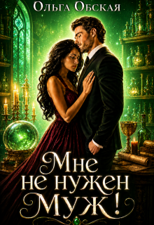 Скачать полную книгу «Мне не нужен муж! Что значит, вы настаиваете?!» Ольга Обская бесплатно