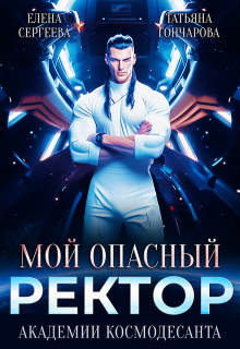 Скачать полную книгу «Мой опасный ректор академии космодесанта» Татьяна Гончарова бесплатно