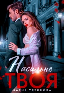Скачать полную книгу «Насильно твоя» Мария Устинова бесплатно