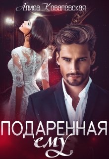 Скачать полную книгу «Подаренная ему» Алиса Ковалевская бесплатно