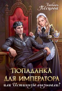 Скачать полную книгу «Попаданка для императора, или Истинную вызывали?» Любовь Песцова бесплатно