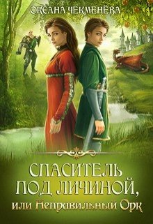 Скачать полную книгу «Спаситель под личиной, или Неправильный орк» Оксана Чекменёва бесплатно